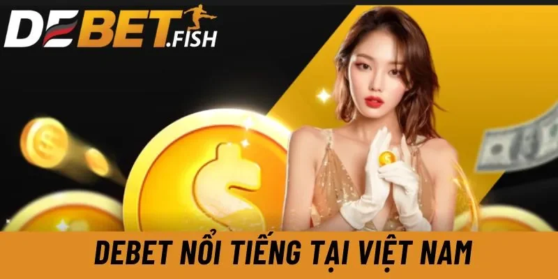 DEBET - Link Vào Nhà Cái Debet Hiện Đại Đẳng Cấp Châu Âu 10 Debet nổi tiếng tại Việt Nam