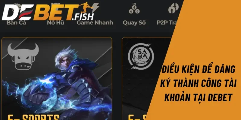 Đăng ký DEBET 1 Điều kiện để đăng ký thành công tài khoản tại Debet