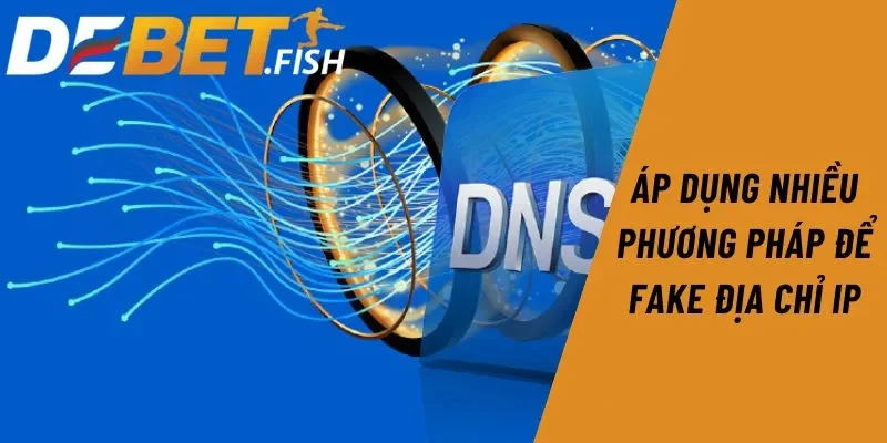 Link vào DEBET 9 Áp dụng nhiều phương pháp để fake địa chỉ IP