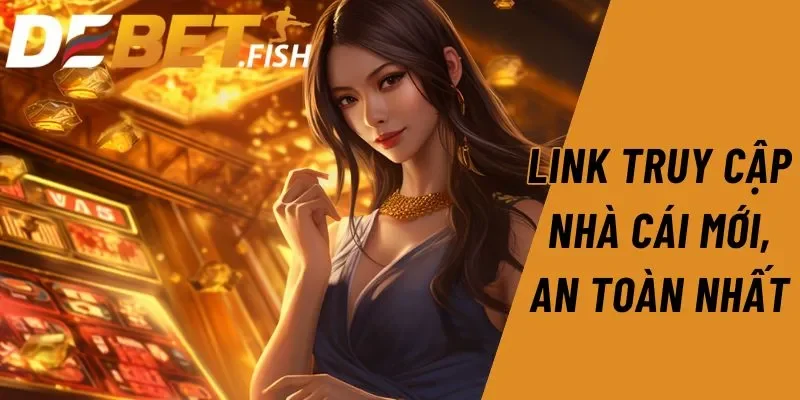 Link vào DEBET 1 Link truy cập nhà cái mới, an toàn nhất