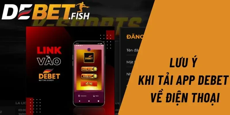 Tải app DEBET 4 Lưu ý khi tải app Debet cài trên điện thoại